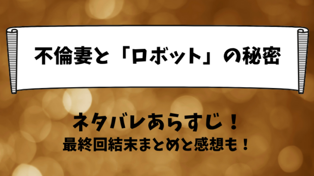 不倫妻とロボットの秘密 ネタバレあらすじ！最終回結末まとめと感想も！