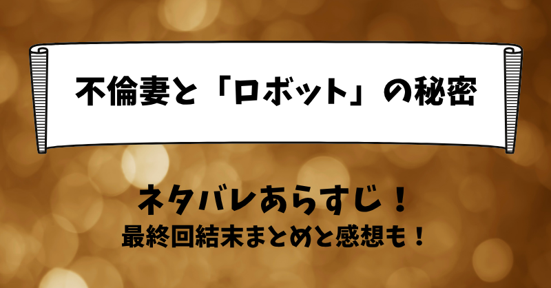 不倫妻とロボットの秘密 ネタバレあらすじ！最終回結末まとめと感想も！