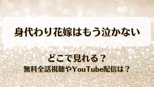 身代わり花嫁はもう泣かない どこで見れる？無料全話視聴やYouTube配信は？