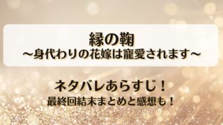 縁の鞠身代わりの花嫁は寵愛されます ネタバレあらすじ！最終回結末まとめと感想も！