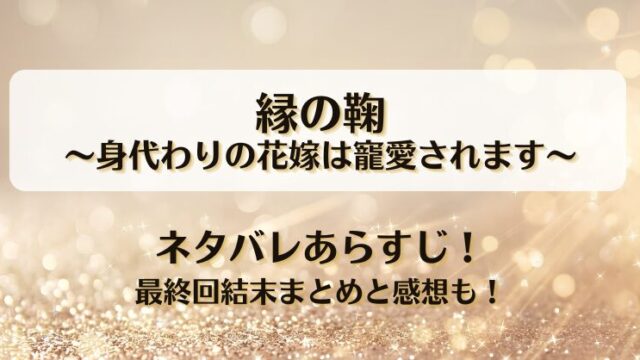 縁の鞠身代わりの花嫁は寵愛されます ネタバレあらすじ！最終回結末まとめと感想も！