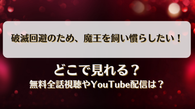 破滅回避のため魔王を飼い慣らしたい どこで見れる？無料全話視聴やYouTube配信は？