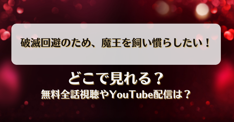 破滅回避のため魔王を飼い慣らしたい どこで見れる？無料全話視聴やYouTube配信は？