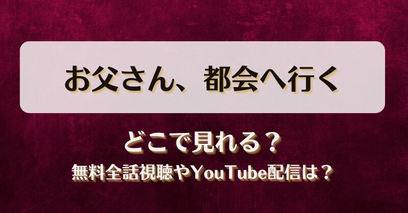 お父さん都会へ行く どこで見れる？無料全話視聴やYouTube配信は？