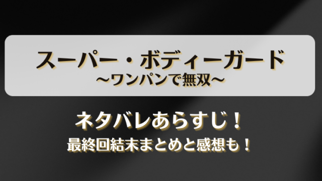 スーパーボディーガードワンパンで無双 ネタバレあらすじ！最終回結末まとめと感想も！