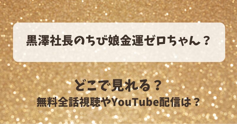 黒澤社長のちび娘金運ゼロちゃん どこで見れる？無料全話視聴やYouTube配信は？