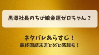 黒澤社長のちび娘金運ゼロちゃん ネタバレあらすじ！最終回結末まとめと感想も！