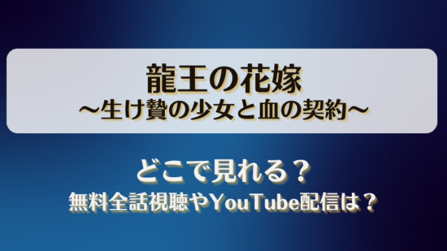 龍王の花嫁生け贄の少女と血の契約 どこで見れる？無料全話視聴やYouTube配信は？