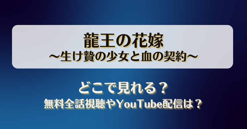 龍王の花嫁生け贄の少女と血の契約 どこで見れる？無料全話視聴やYouTube配信は？