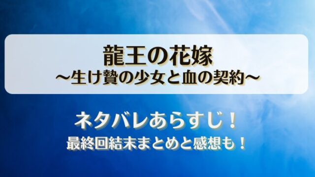 龍王の花嫁生け贄の少女と血の契約 ネタバレあらすじ！最終回結末まとめと感想も！