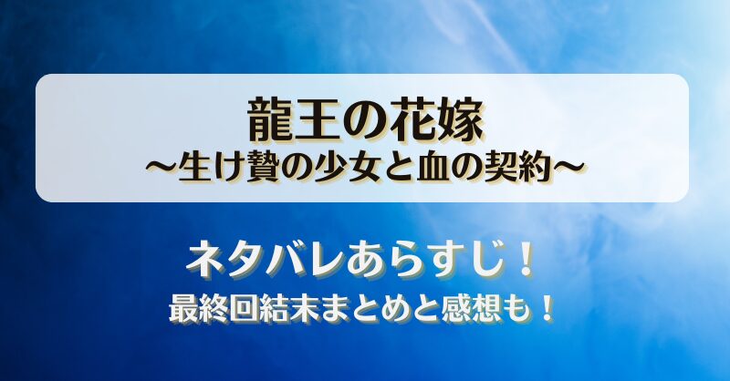 龍王の花嫁生け贄の少女と血の契約 ネタバレあらすじ！最終回結末まとめと感想も！