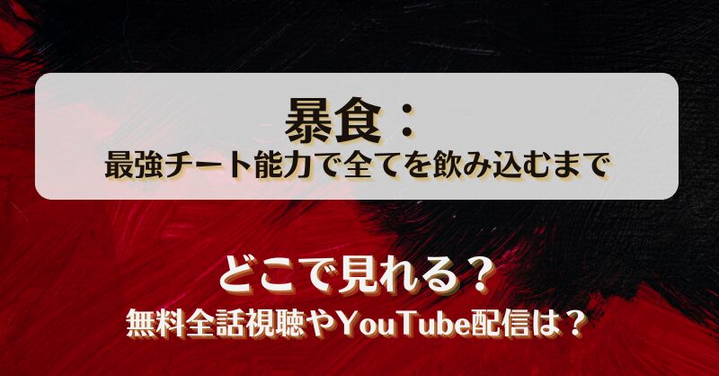 暴食最強チート能力で全てを飲み込むまで どこで見れる？無料全話視聴やYouTube配信は？