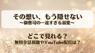 その想いもう隠せない御曹司の一途すぎる溺愛 どこで見れる？無料全話視聴やYouTube配信は？