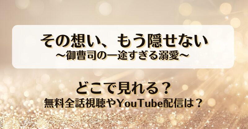 その想いもう隠せない御曹司の一途すぎる溺愛 どこで見れる？無料全話視聴やYouTube配信は？