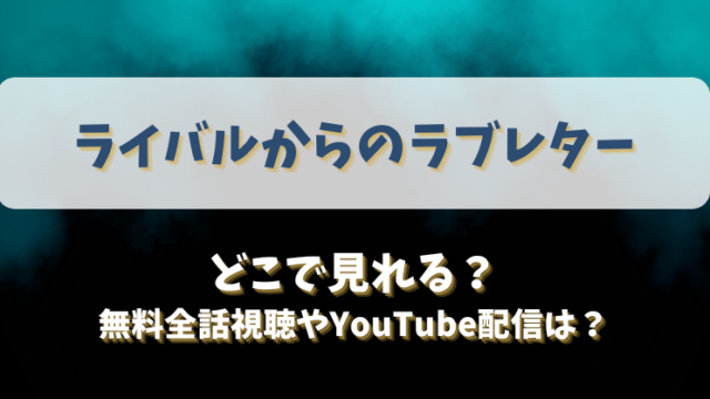 ライバルからのラブレター どこで見れる？無料全話視聴やYouTube配信は？