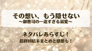 その想いもう隠せない御曹司の一途すぎる溺愛 ネタバレあらすじ！最終回結末まとめと感想も！