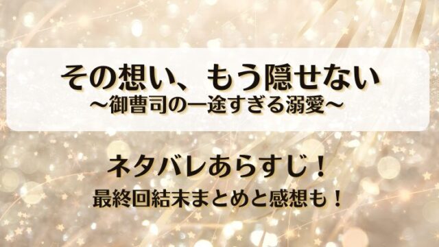 その想いもう隠せない御曹司の一途すぎる溺愛 ネタバレあらすじ！最終回結末まとめと感想も！