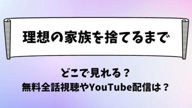 理想の家族を捨てるまで どこで見れる？無料全話視聴やYouTube配信は？