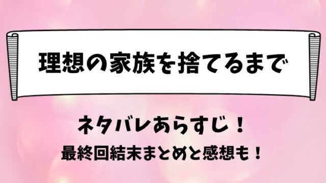 理想の家族を捨てるまで ネタバレあらすじ！最終回結末まとめと感想も！