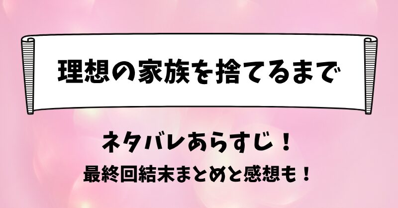 理想の家族を捨てるまで ネタバレあらすじ！最終回結末まとめと感想も！