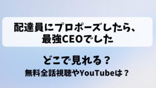 配達員にプロポーズしたら最強CEOでした どこで見れる？無料全話視聴やYouTubeは？