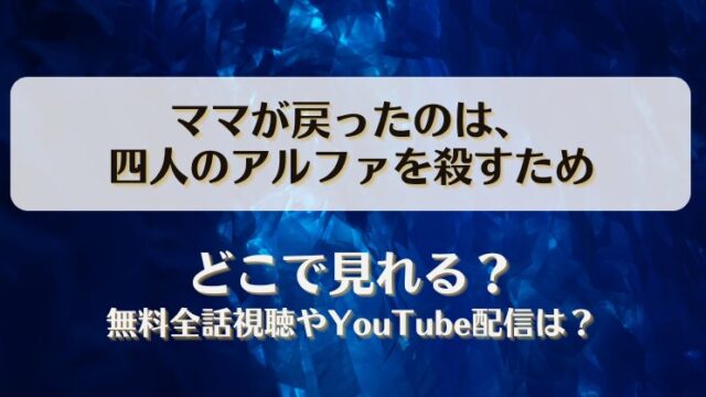 ママが戻ったのは四人のアルファを殺すため どこで見れる？無料全話視聴やYouTube配信は？
