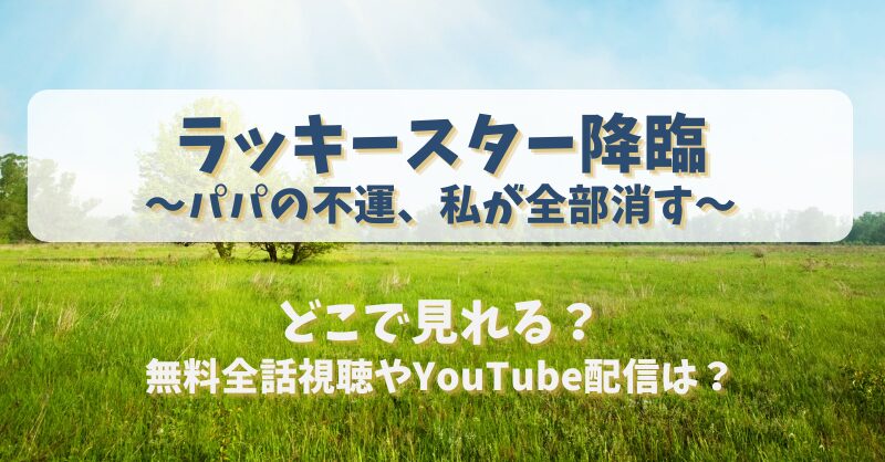 ラッキースター降臨パパの不運私が全部消す どこで見れる？無料全話視聴やYouTube配信は？