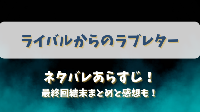ライバルからのラブレター ネタバレあらすじ！最終回結末まとめと感想も！