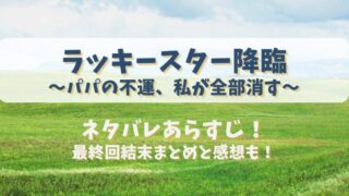 ラッキースター降臨パパの不運私が全部消す ネタバレあらすじ！最終回結末まとめと感想も！