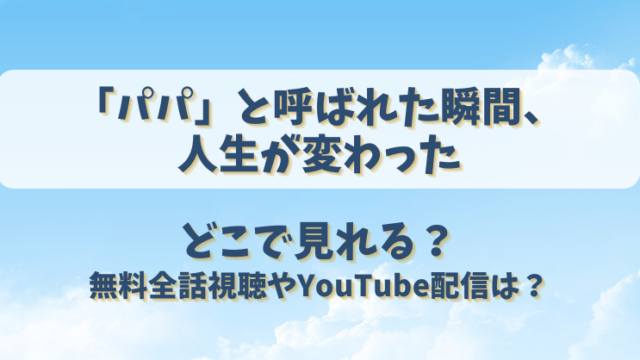 「パパ」と呼ばれた瞬間、人生が変わった　どこで見れる？無料全話視聴やYouTube配信は？