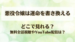 悪役令嬢は運命を書き換える どこで見れる？無料全話視聴やYouTube配信は？
