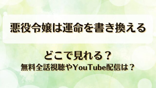 悪役令嬢は運命を書き換える どこで見れる？無料全話視聴やYouTube配信は？