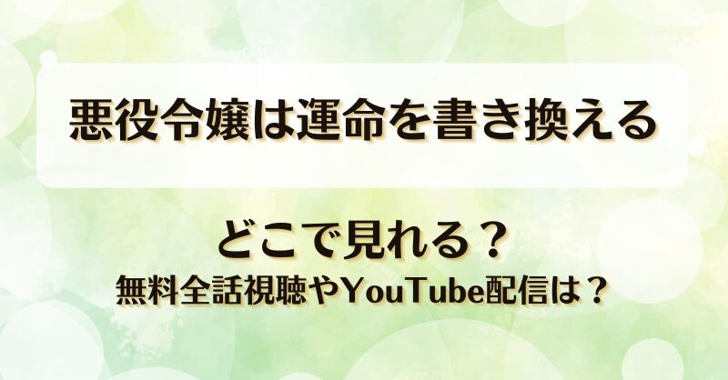 悪役令嬢は運命を書き換える どこで見れる？無料全話視聴やYouTube配信は？