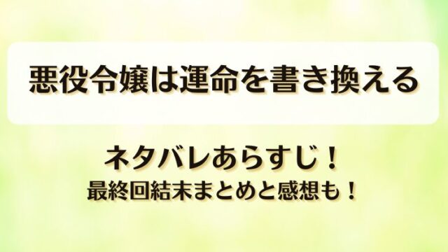 悪役令嬢は運命を書き換える ネタバレあらすじ！最終回結末まとめと感想も！