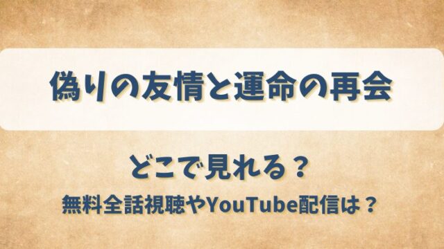 偽りの友情と運命の再会 どこで見れる？無料全話視聴やYouTube配信は？