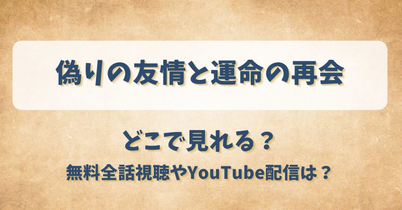 偽りの友情と運命の再会 どこで見れる？無料全話視聴やYouTube配信は？