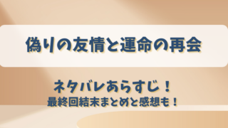 偽りの友情と運命の再会 ネタバレあらすじ！最終回結末まとめと感想も！