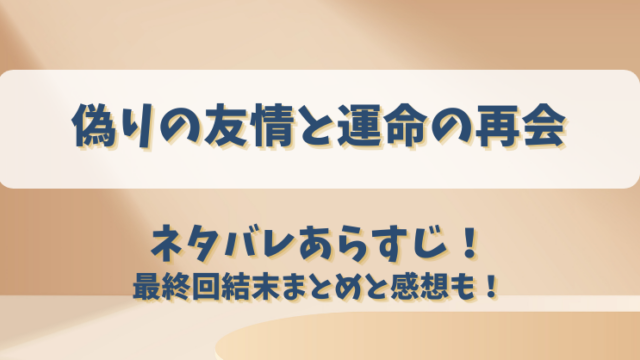 偽りの友情と運命の再会 ネタバレあらすじ！最終回結末まとめと感想も！