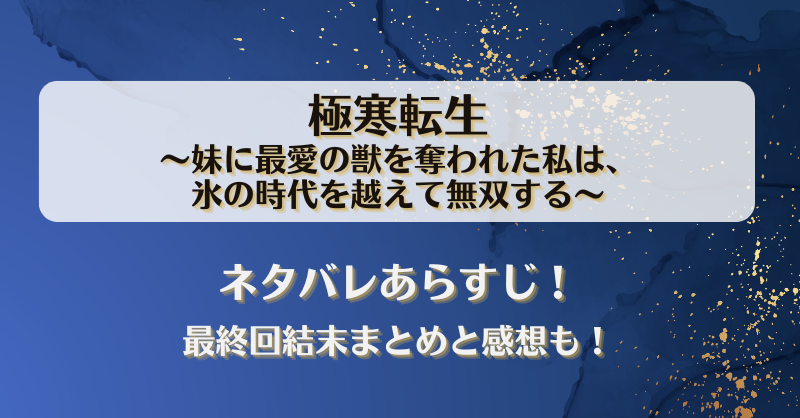 極寒転生 妹に最愛の獣を奪われた私は ネタバレあらすじ！最終回結末まとめと感想も！