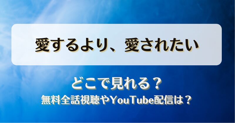 愛するより愛されたい どこで見れる？無料全話視聴やYouTube配信は？