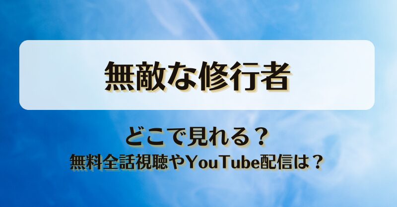 無敵な修行者 どこで見れる？無料全話視聴やYouTube配信は？