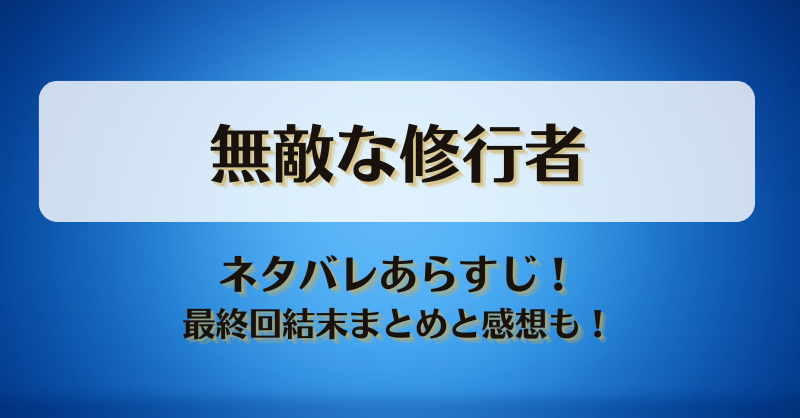 無敵な修行者 ネタバレあらすじ！最終回結末まとめと感想も！
