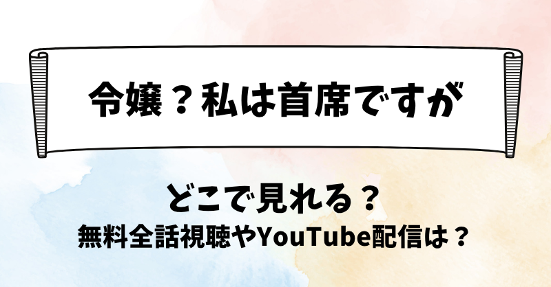 令嬢私は首席ですが どこで見れる？無料全話視聴やYouTube配信は？