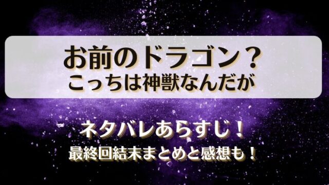 お前のドラゴンこっちは神獣なんだが ネタバレあらすじ！最終回結末まとめと感想も！