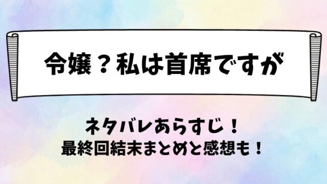 令嬢私は首席ですが ネタバレあらすじ！最終回結末まとめと感想も！