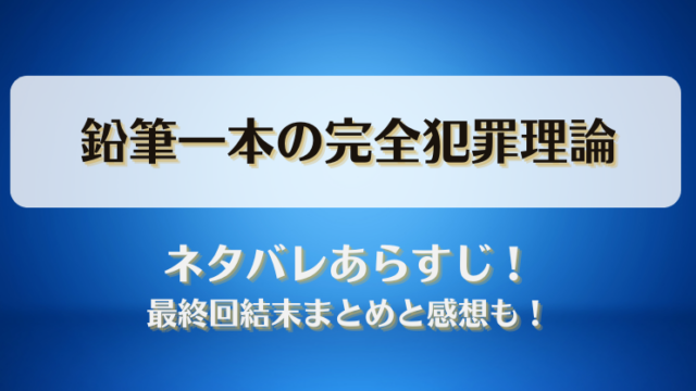 鉛筆一本の完全犯罪理論 ネタバレあらすじ！最終回結末まとめと感想も！