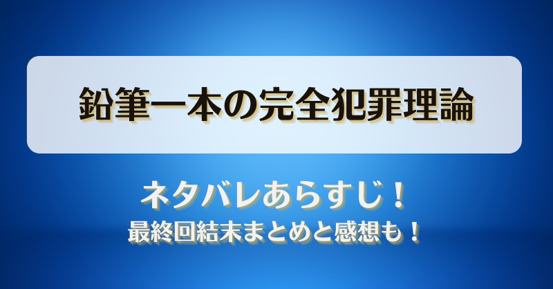 鉛筆一本の完全犯罪理論 ネタバレあらすじ！最終回結末まとめと感想も！