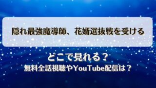 隠れ最強魔導師花婿選抜戦を受ける どこで見れる？無料全話視聴やYouTube配信は？