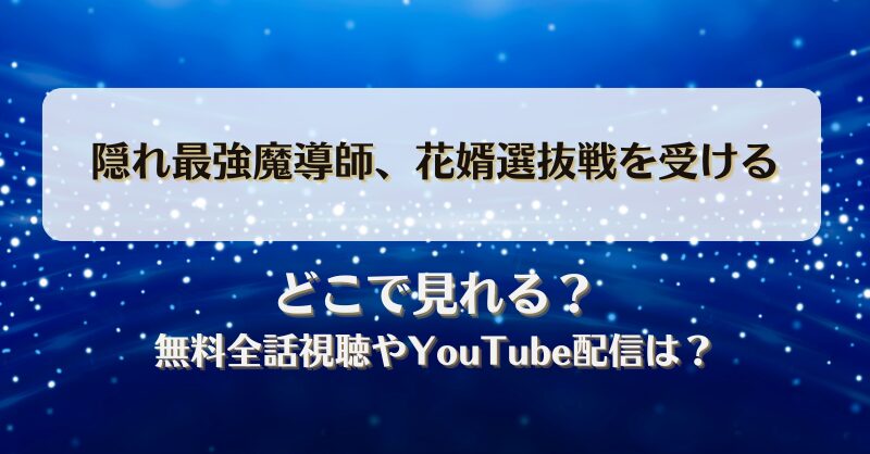 隠れ最強魔導師花婿選抜戦を受ける どこで見れる？無料全話視聴やYouTube配信は？