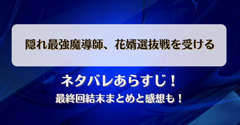 隠れ最強魔導師花婿選抜戦を受ける ネタバレあらすじ！最終回結末まとめと感想も！